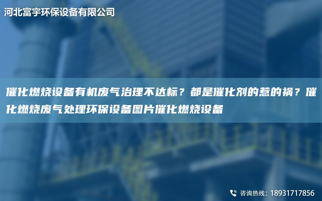 催化燃烧设备有机废气治理不达标？都是催化剂的惹的祸？催化燃烧废气处理环保设备图片催化燃烧设备