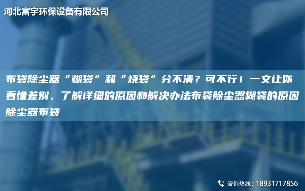 布袋除尘器“糊袋”和“烧袋”分不清？可不行！一文让你看懂差别，了解详细的原因和解决办法布袋除尘器糊袋的原因除尘器布袋