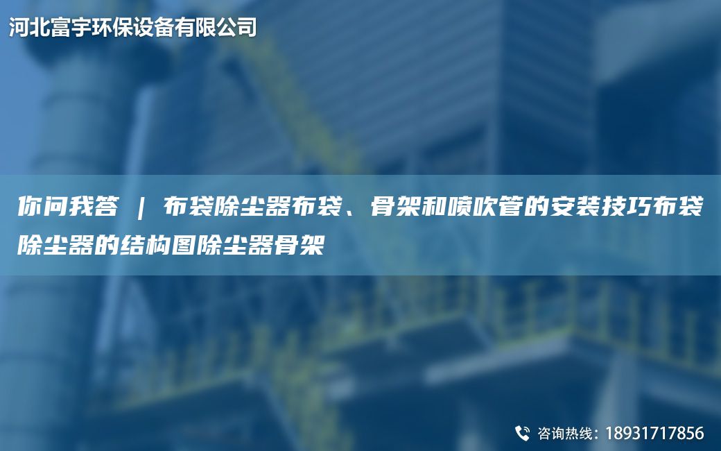 你问我答 | 布袋除尘器布袋、骨架和喷吹管的安装技巧布袋除尘器的结构图除尘器骨架