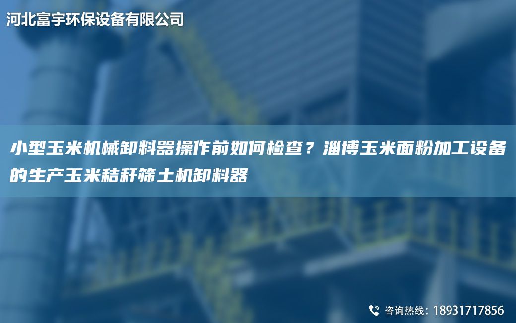 小型玉米机械卸料器操作前如何检查？淄博玉米面粉加工设备的生产玉米秸秆筛土机卸料器