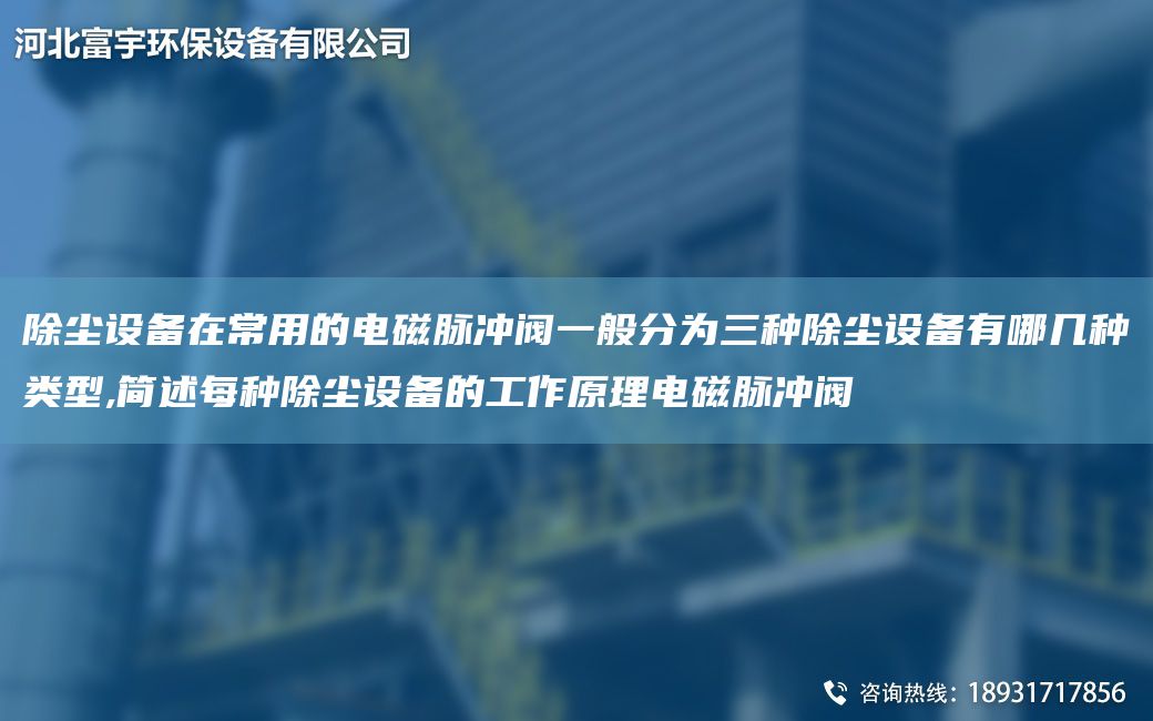 除尘设备在常用的电磁脉冲阀一般分为三种除尘设备有哪几种类型,简述每种除尘设备的工作原理电磁脉冲阀