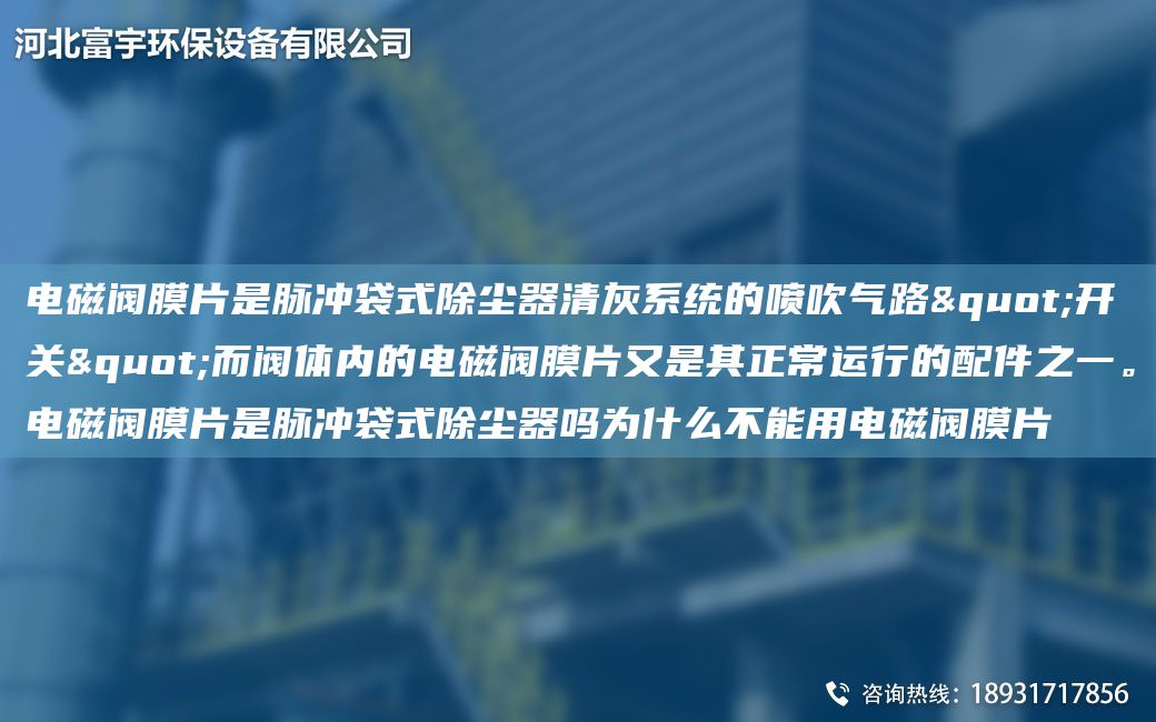 电磁阀膜片是脉冲袋式除尘器清灰系统的喷吹气路"开关"而阀体内的电磁阀膜片又是其正常运行的配件之一。电磁阀膜片是脉冲袋式除尘器吗为什么不能用电磁阀膜片
