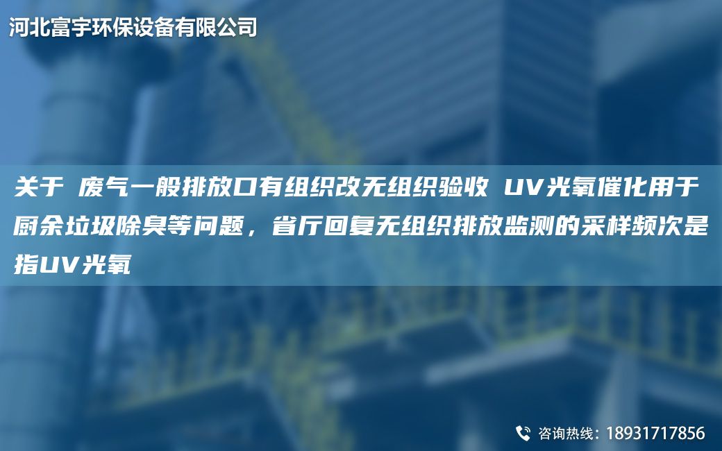 关于①废气一般排放口有组织改无组织验收②UV光氧催化用于厨余垃圾除臭等问题，省厅回复无组织排放监测的采样频次是指UV光氧