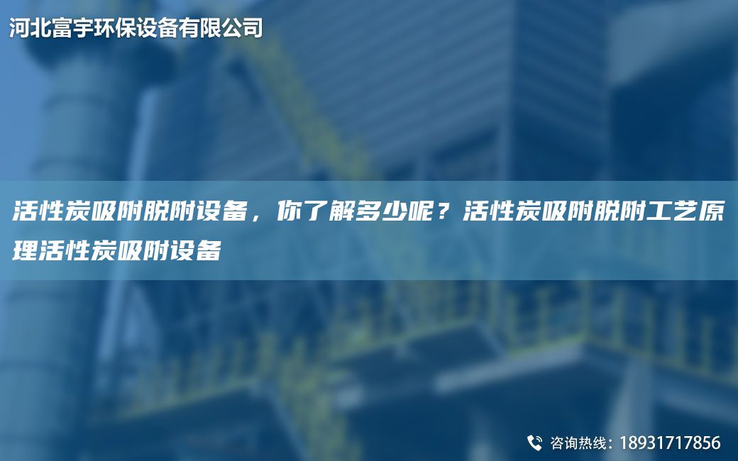 活性炭吸附脱附设备，你了解多少呢？活性炭吸附脱附工艺原理活性炭吸附设备