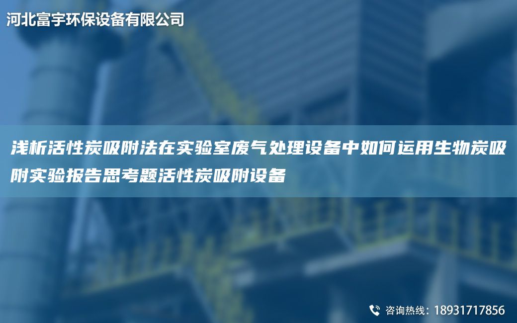 浅析活性炭吸附法在实验室废气处理设备中如何运用生物炭吸附实验报告思考题活性炭吸附设备