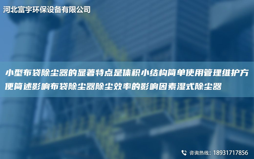 小型布袋除尘器的显著特点是体积小结构简单使用管理维护方便简述影响布袋除尘器除尘效率的影响因素湿式除尘器