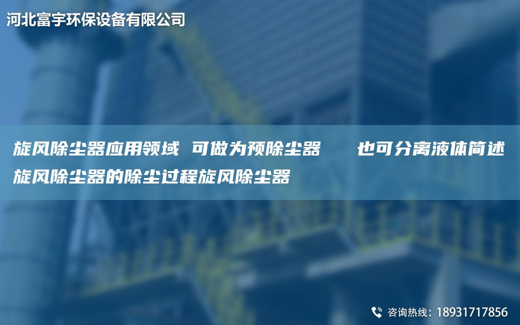 旋风除尘器应用领域 可做为预除尘器   也可分离液体简述旋风除尘器的除尘过程旋风除尘器