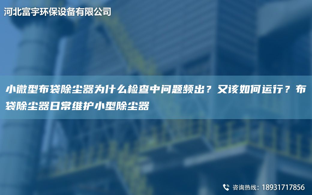 小微型布袋除尘器为什么检查中问题频出？又该如何运行？布袋除尘器日常维护小型除尘器