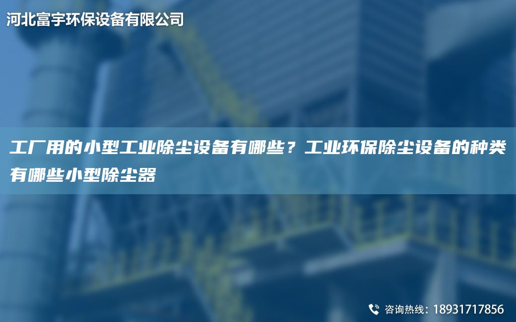 工厂用的小型工业除尘设备有哪些？工业环保除尘设备的种类有哪些小型除尘器