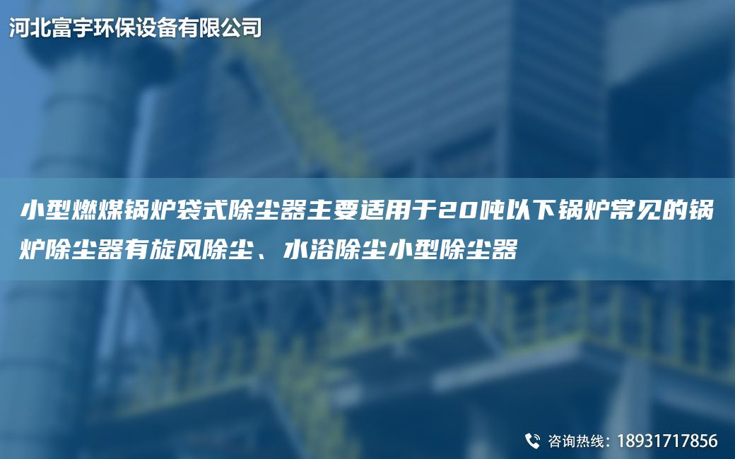 小型燃煤锅炉袋式除尘器主要适用于20吨以下锅炉常见的锅炉除尘器有旋风除尘、水浴除尘小型除尘器