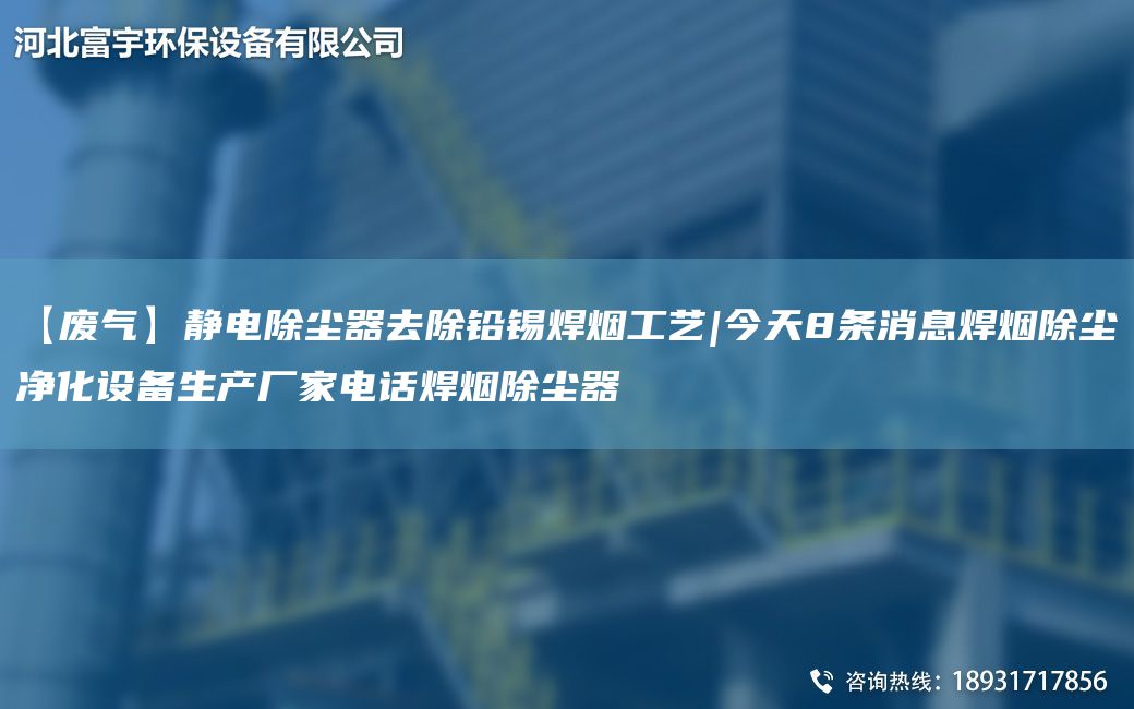 【废气】静电除尘器去除铅锡焊烟工艺|今天8条消息焊烟除尘净化设备生产厂家电话焊烟除尘器