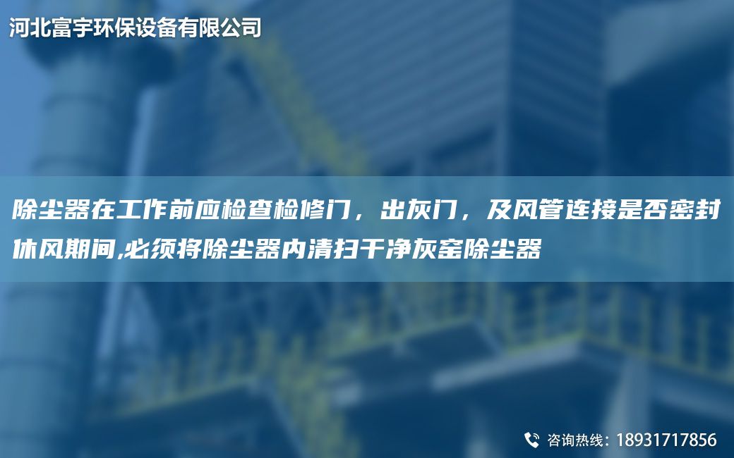 除尘器在工作前应检查检修门，出灰门，及风管连接是否密封休风期间,必须将除尘器内清扫干净灰窑除尘器