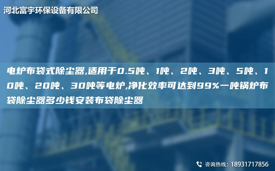 电炉布袋式除尘器,适用于0.5吨、1吨、2吨、3吨、5吨、10吨、20吨、30吨等电炉,净化效率可达到99%一吨锅炉布袋除尘器多少钱安装布袋除尘器