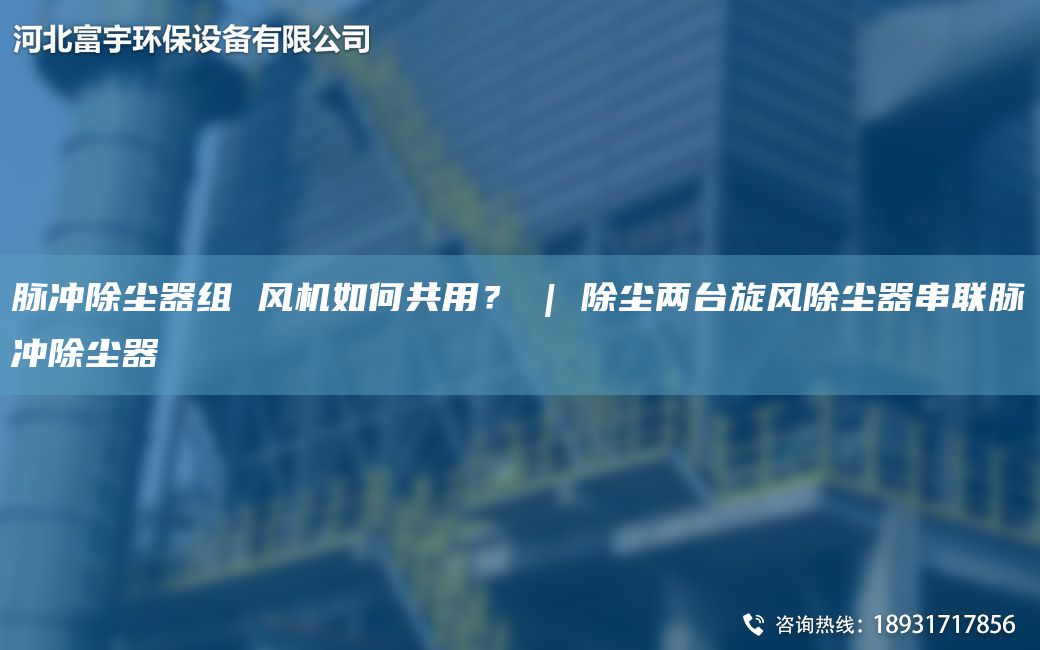 脉冲除尘器组 风机如何共用？ | 除尘两TA-I旋风除尘器串联脉冲除尘器