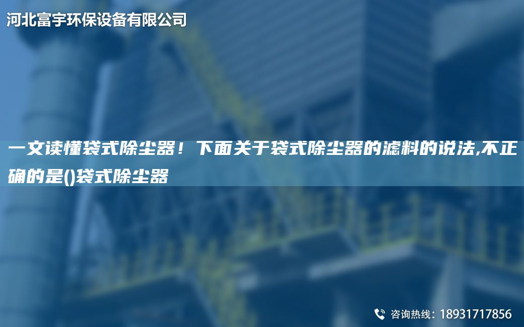 一文读懂袋式除尘器！下面关于袋式除尘器的滤料的说法,不正确的是()袋式除尘器