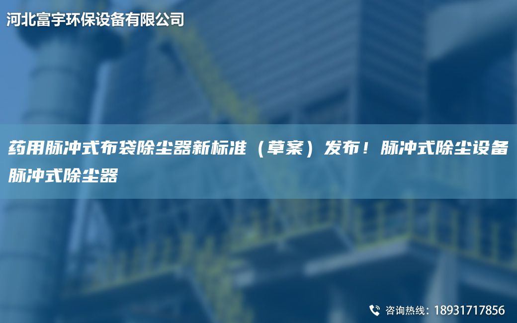 药用脉冲式布袋除尘器新标准（草案）发布！脉冲式除尘设备脉冲式除尘器