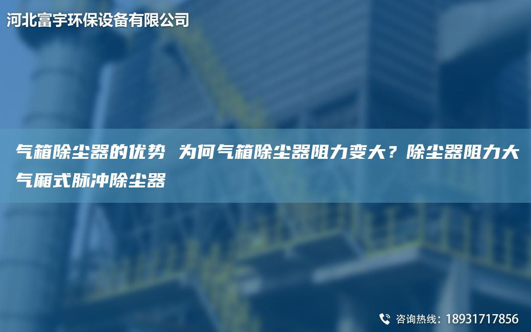 气箱除尘器的优势 为何气箱除尘器阻力变大？除尘器阻力大气厢式脉冲除尘器