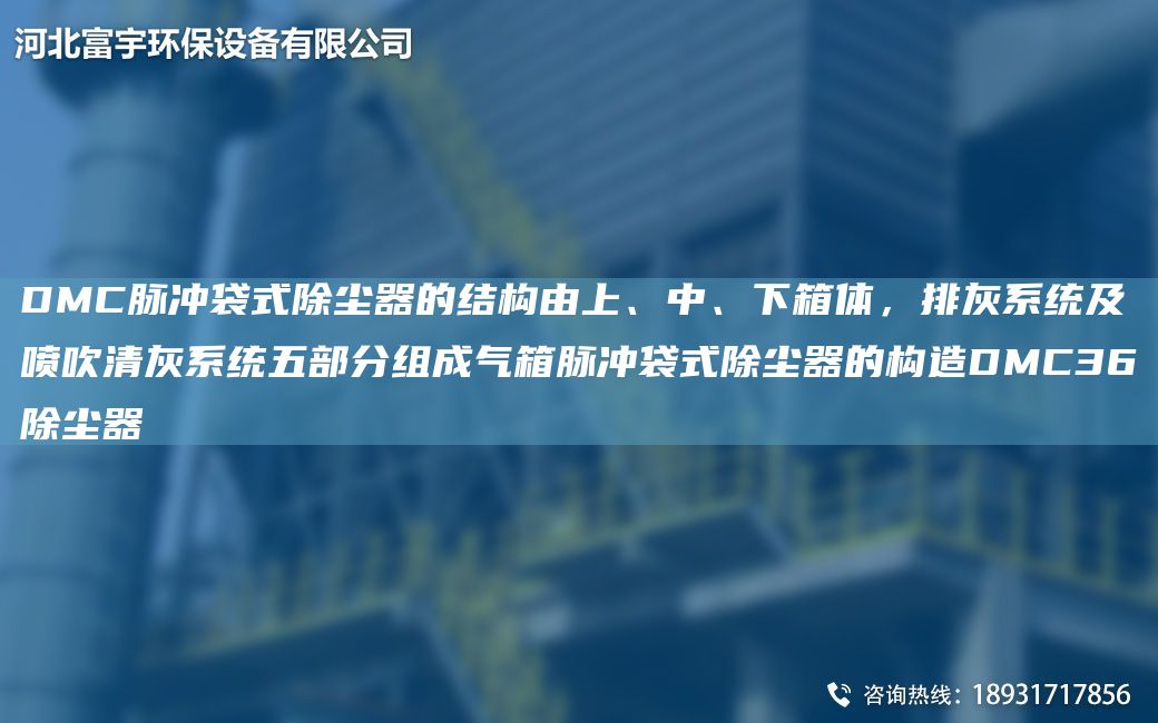 DMC脉冲袋式除尘器的结构由上、中、下箱体，排灰系统及喷吹清灰系统五部分组成气箱脉冲袋式除尘器的构造DMC36除尘器