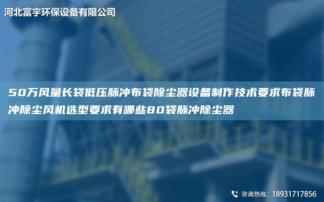 50万风量长袋低压脉冲布袋除尘器设备制作技术要求布袋脉冲除尘风机选型要求有哪些80袋脉冲除尘器