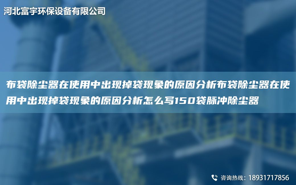 布袋除尘器在使用中出现掉袋现象的原因分析布袋除尘器在使用中出现掉袋现象的原因分析怎么写150袋脉冲除尘器