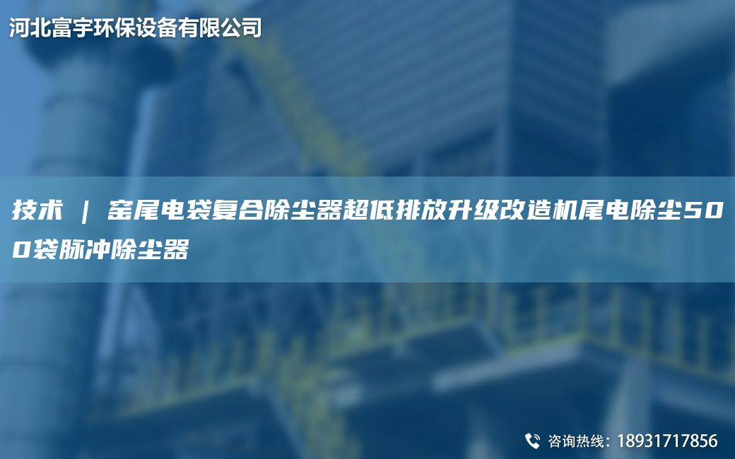 技术 | 窑尾电袋复合除尘器CA低排放升级改造机尾电除尘500袋脉冲除尘器