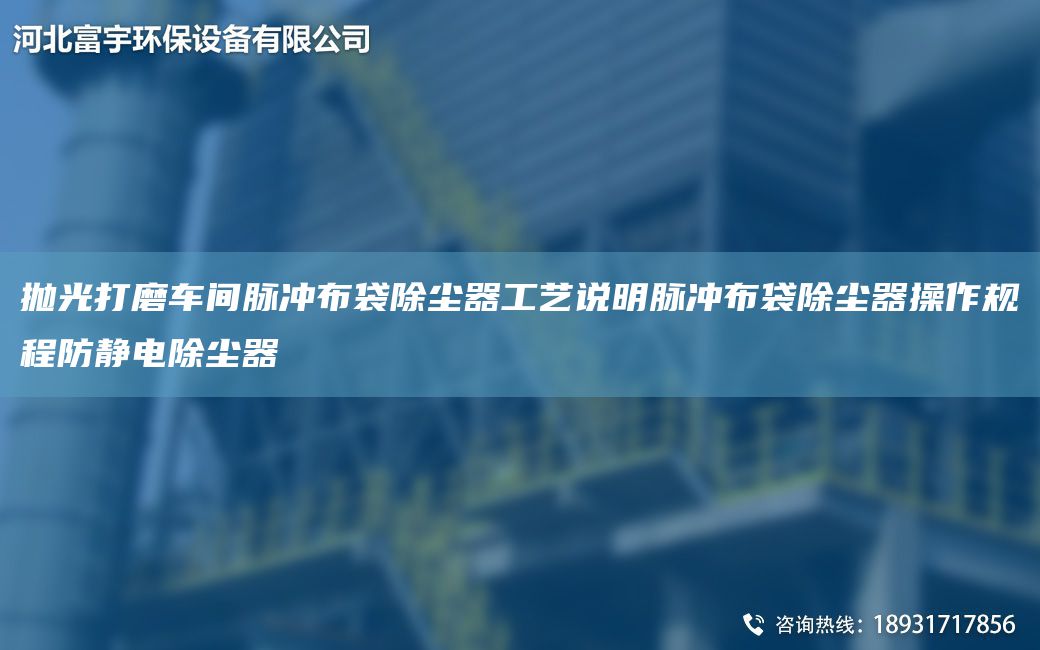 抛光打磨车间脉冲布袋除尘器工艺说明脉冲布袋除尘器操作规程防静电除尘器