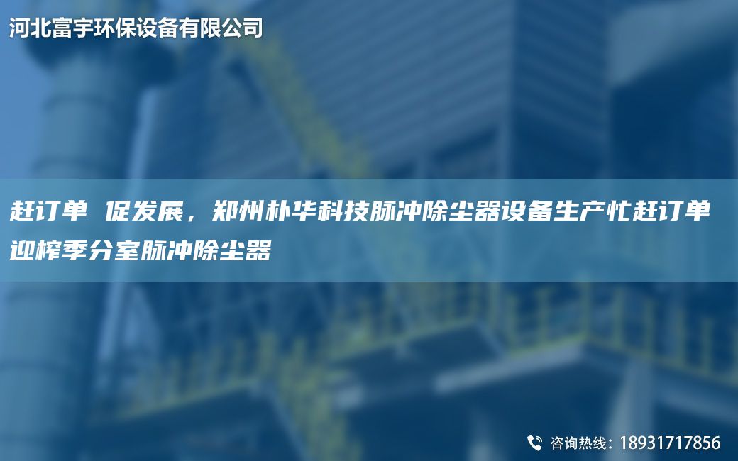 赶订单 促发展，郑州朴华科技脉冲除尘器设备生产忙赶订单 迎榨季分室脉冲除尘器