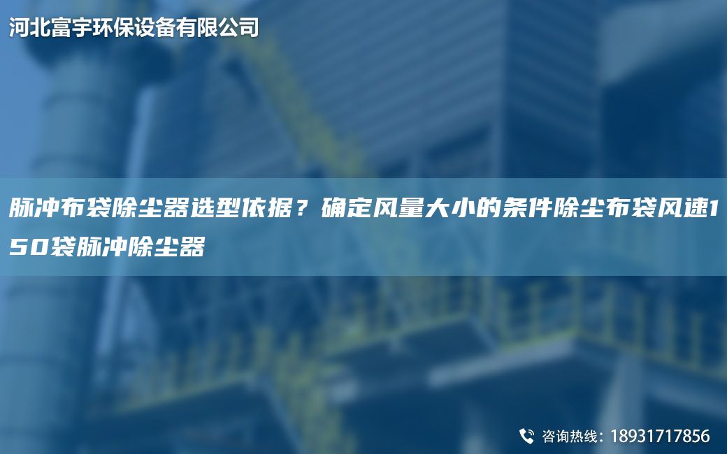 脉冲布袋除尘器选型依据？确定风量大小的条件除尘布袋风速150袋脉冲除尘器