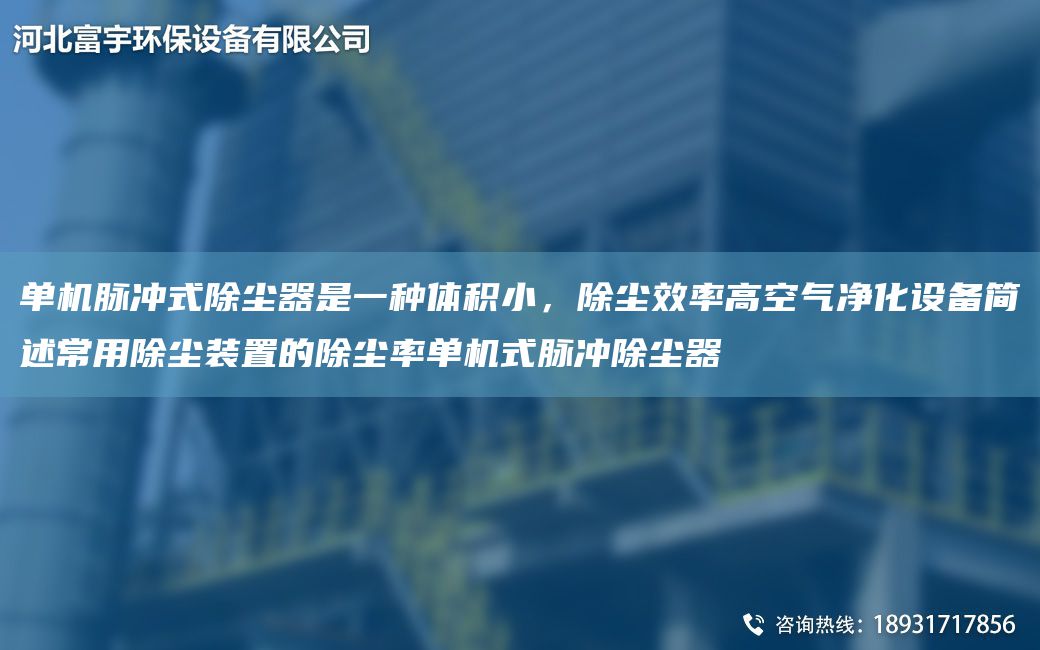 单机脉冲式除尘器是一种体积小，除尘效率高空气净化设备简述常用除尘装置的除尘率单机式脉冲除尘器