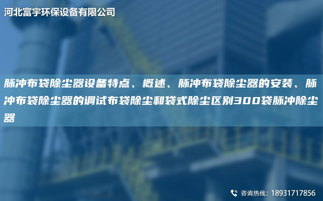 脉冲布袋除尘器设备特点、概述、脉冲布袋除尘器的安装、脉冲布袋除尘器的调试布袋除尘和袋式除尘区别300袋脉冲除尘器