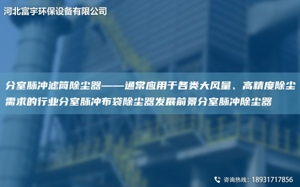 分室脉冲滤筒除尘器——通常应用于各类大风量、高精度除尘需求的行业分室脉冲布袋除尘器发展前景分室脉冲除尘器