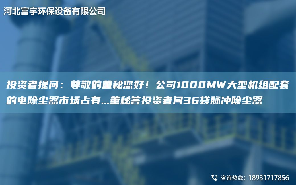 投资者提问：尊敬的董秘您好！公司1000MW大型机组配套的电除尘器市场占有...董秘答投资者问36袋脉冲除尘器