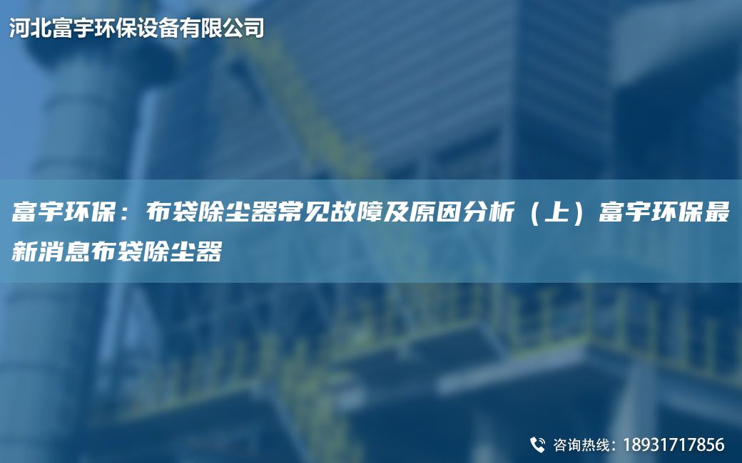 富宇环保：布袋除尘器常见故障及原因分析（上）富宇环保Z新消息布袋除尘器