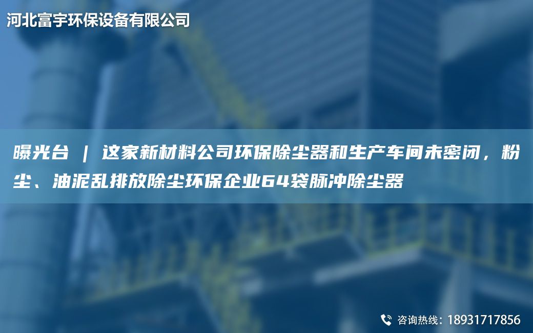 曝光TA-I | 这家新材料公司环保除尘器和生产车间未密闭，粉尘、油泥乱排放除尘环保企业64袋脉冲除尘器