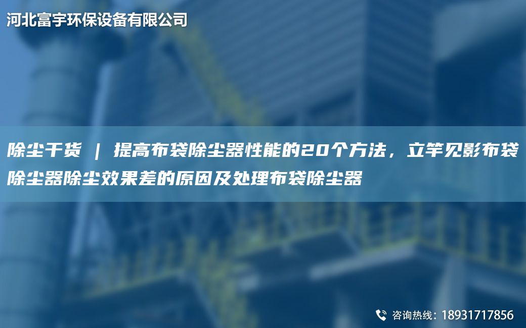 除尘干货 | 提高布袋除尘器性能的20个方法，立竿见影布袋除尘器除尘效果差的原因及处理布袋除尘器