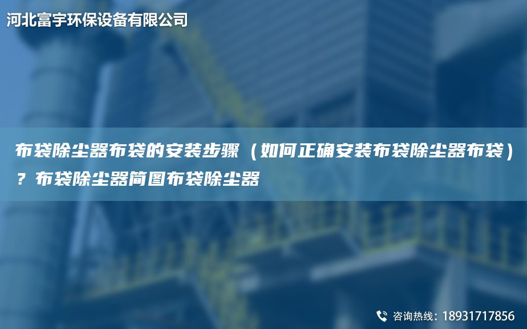 布袋除尘器布袋的安装步骤（如何正确安装布袋除尘器布袋）？布袋除尘器简图布袋除尘器