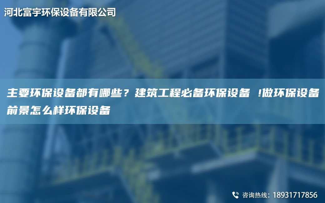 主要环保设备都有哪些？建筑工程必备环保设备 !做环保设备前景怎么样环保设备