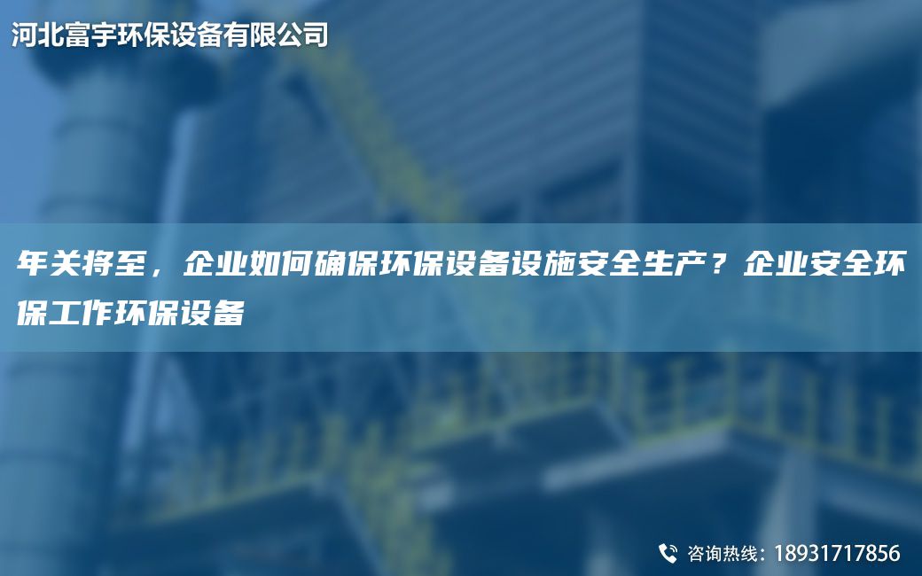 NA关将至，企业如何确保环保设备设施安全生产？企业安全环保工作环保设备