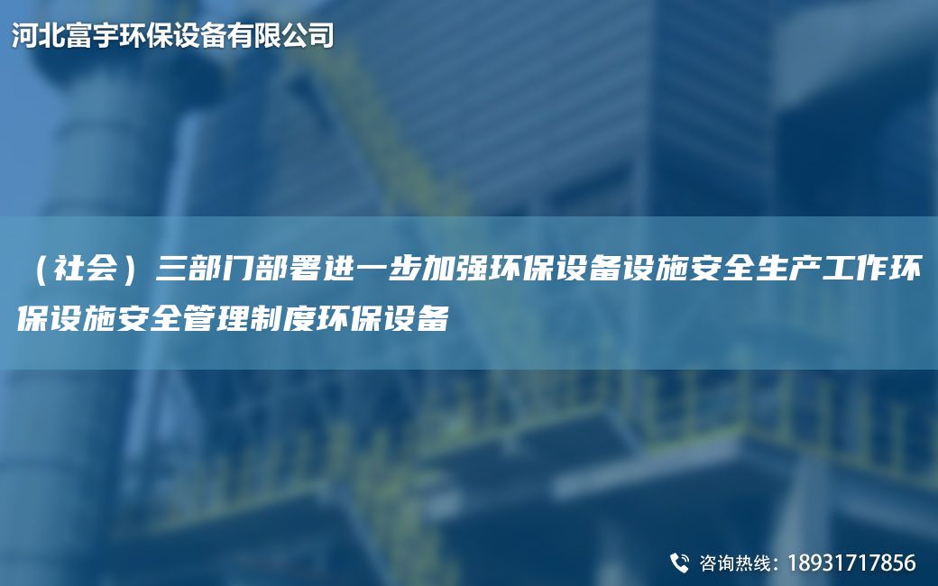 （社会）三部门部署进一步加强环保设备设施安全生产工作环保设施安全管理制度环保设备