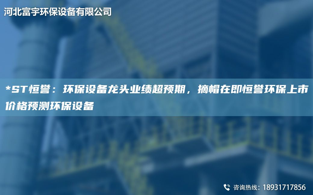 *ST恒誉：环保设备龙头业绩超预期，摘帽在即恒誉环保上市价格预测环保设备