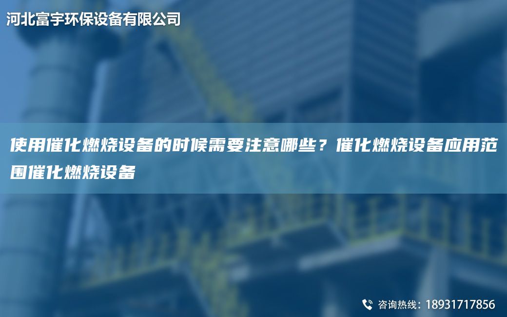 使用催化燃烧设备的时候需要注意哪些？催化燃烧设备应用范围催化燃烧设备