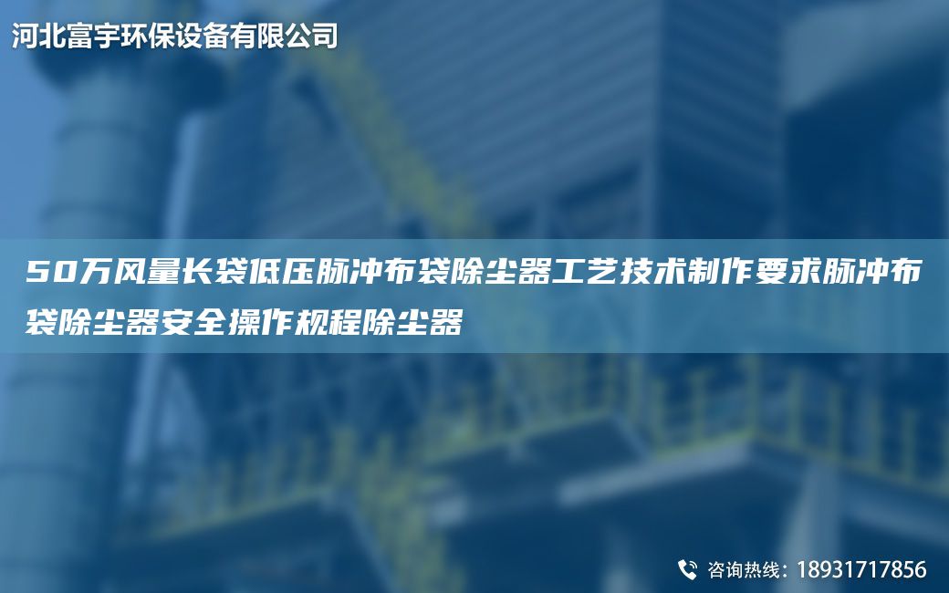 50万风量长袋低压脉冲布袋除尘器工艺技术制作要求脉冲布袋除尘器安全操作规程除尘器