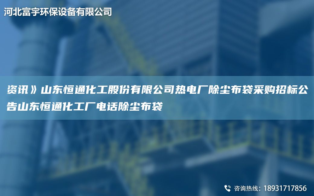 资讯》山东恒通化工股份有限公司热电厂除尘布袋采购招标公告山东恒通化工厂电话除尘布袋