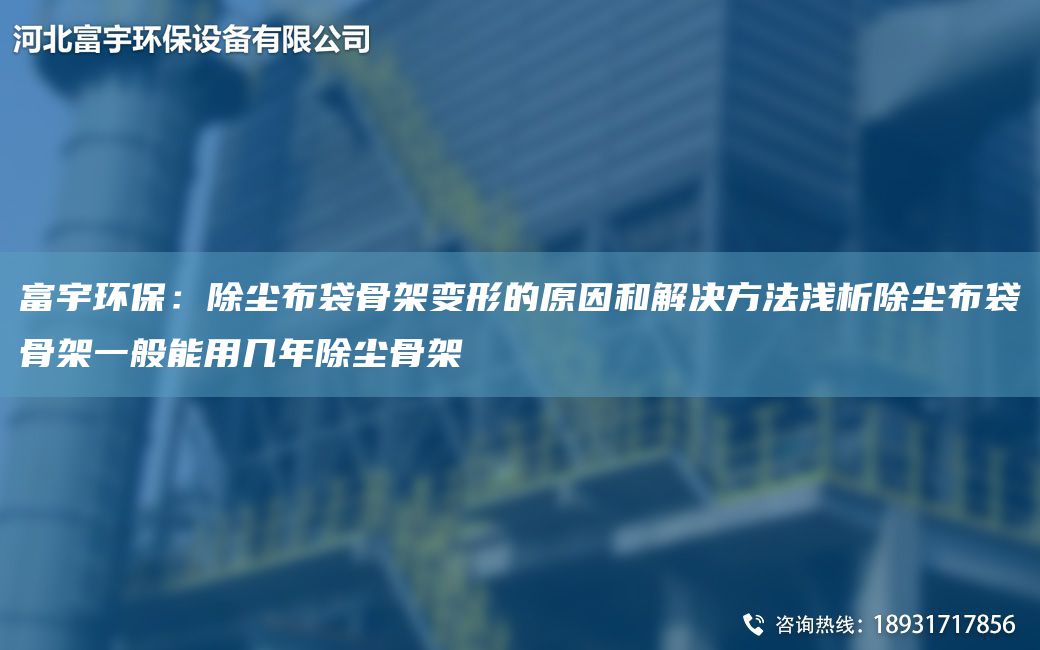 富宇环保：除尘布袋骨架变形的原因和解决方法浅析除尘布袋骨架一般能用几NA除尘骨架