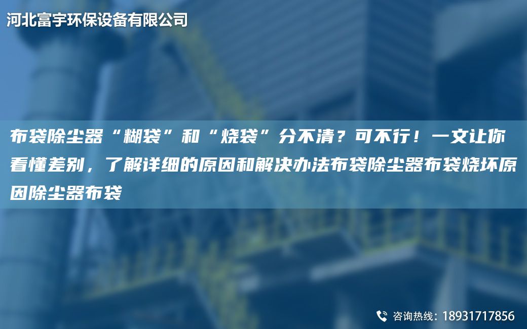 布袋除尘器“糊袋”和“烧袋”分不清？可不行！一文让你看懂差别，了解详细的原因和解决办法布袋除尘器布袋烧坏原因除尘器布袋
