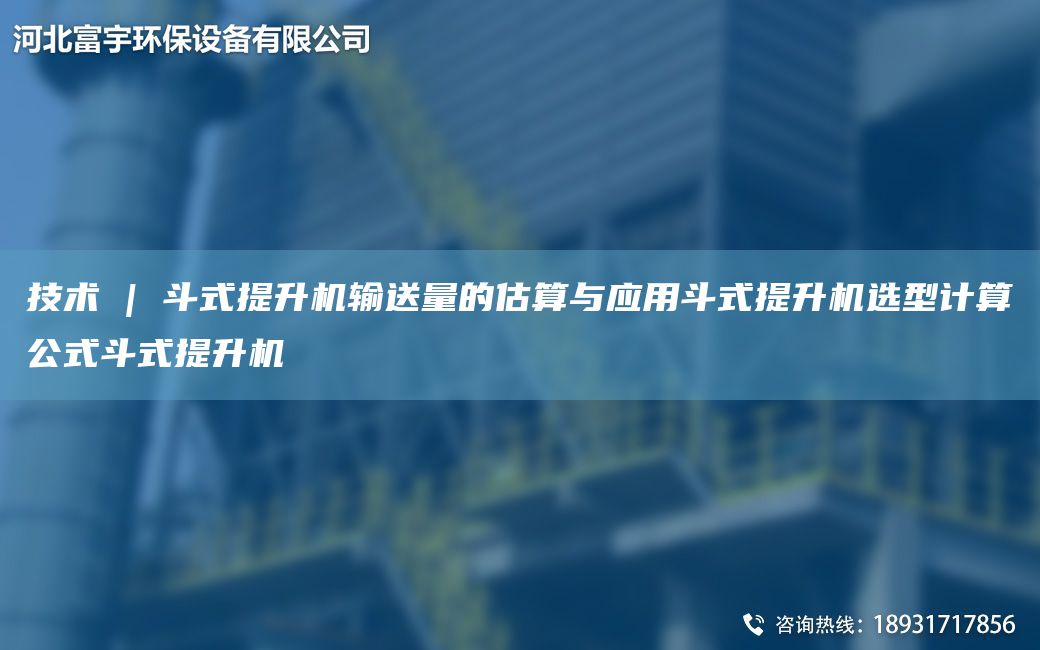 技术 | 斗式提升机输送量的估算与应用斗式提升机选型计算公式斗式提升机