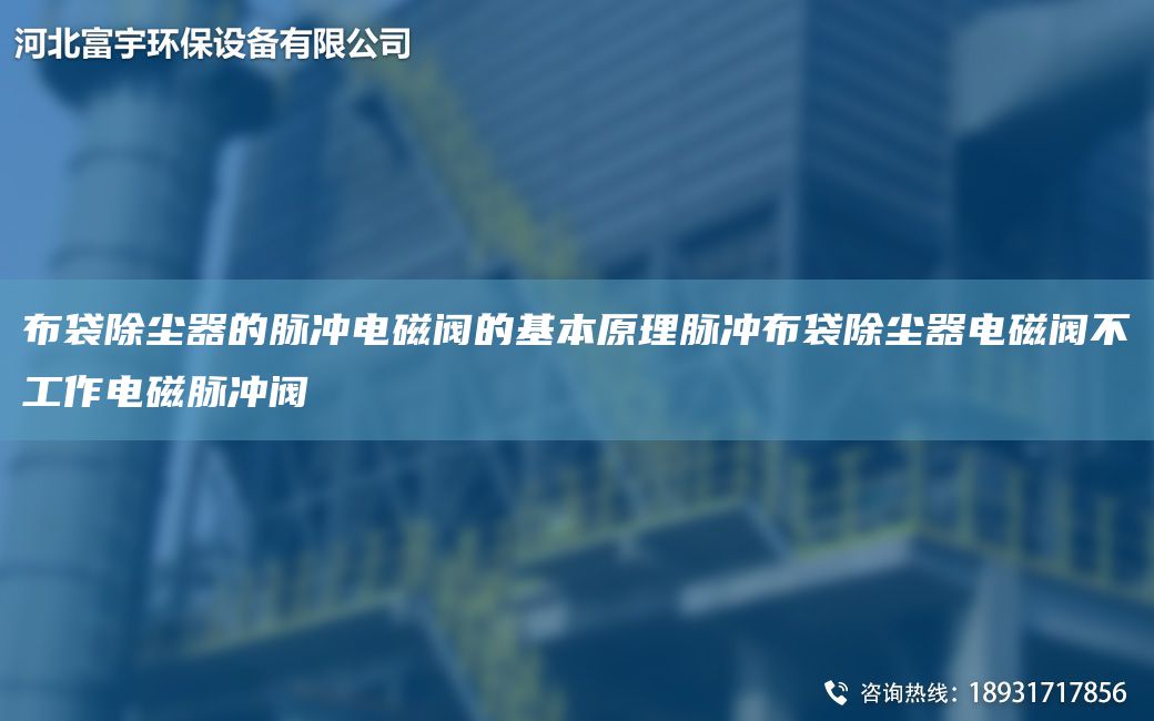 布袋除尘器的脉冲电磁阀的基本原理脉冲布袋除尘器电磁阀不工作电磁脉冲阀