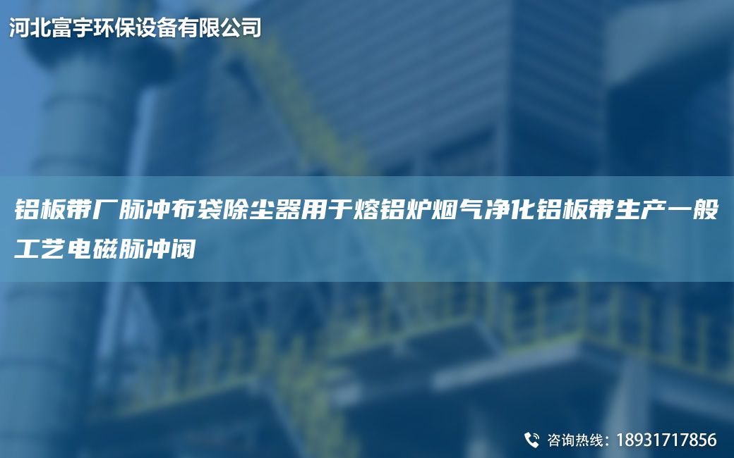 铝板带厂脉冲布袋除尘器用于熔铝炉烟气净化铝板带生产一般工艺电磁脉冲阀