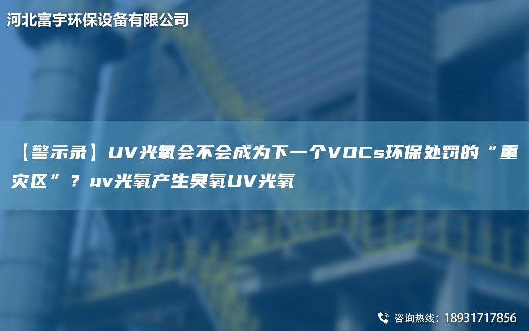 【警示录】UV光氧会不会成为下一个VOCs环保处罚的“重灾区”？uv光氧产生臭氧UV光氧