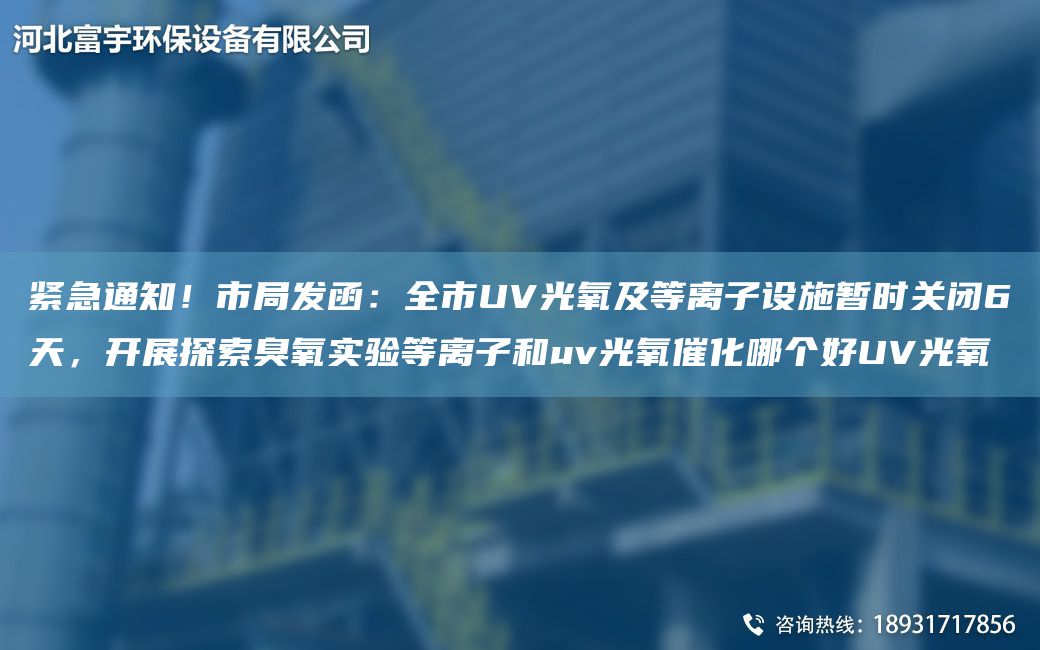 紧急通知！市JY发函：全市UV光氧及等离子设施暂时关闭6天，开展探索臭氧实验等离子和uv光氧催化哪个好UV光氧